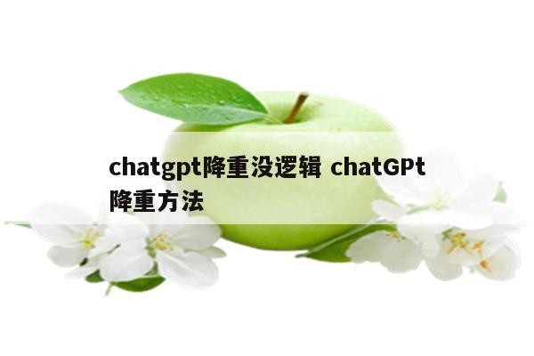 chatgpt降重没逻辑 chatGPt降重方法