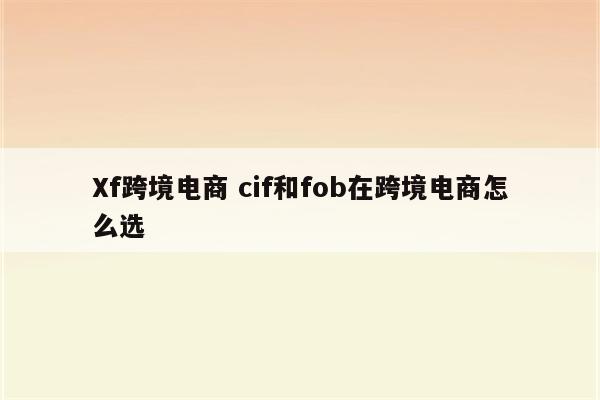 Xf跨境电商 cif和fob在跨境电商怎么选