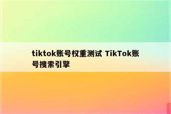 tiktok账号权重测试 TikTok账号搜索引擎