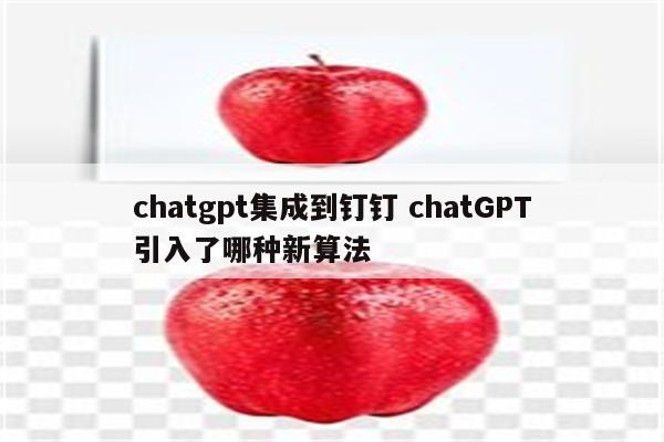chatgpt集成到钉钉 chatGPT引入了哪种新算法