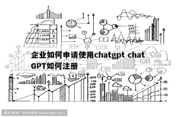 企业如何申请使用chatgpt chatGPT如何注册