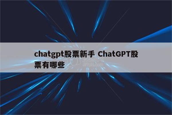 chatgpt股票新手 ChatGPT股票有哪些