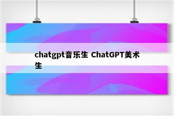 chatgpt音乐生 ChatGPT美术生