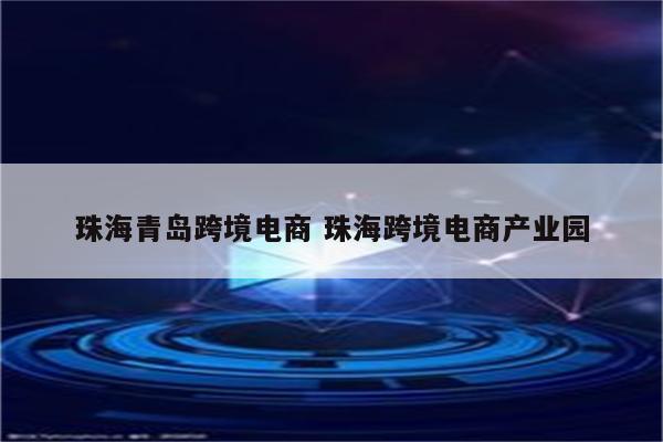 珠海青岛跨境电商 珠海跨境电商产业园