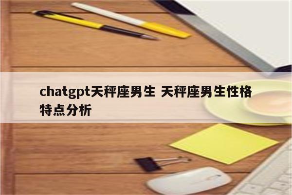 chatgpt天秤座男生 天秤座男生性格特点分析