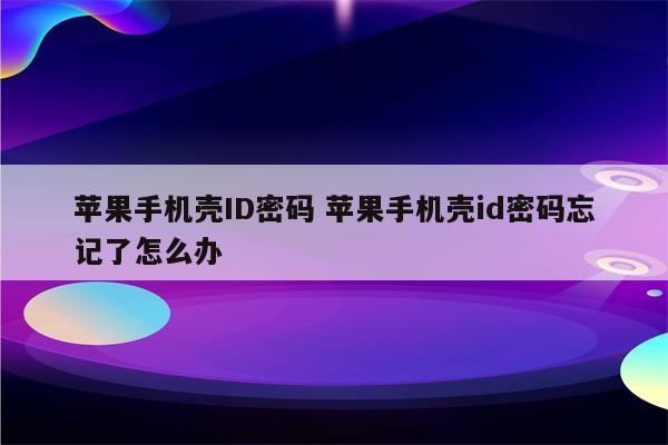 苹果手机壳ID密码 苹果手机壳id密码忘记了怎么办