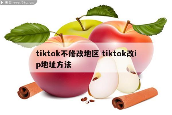 tiktok不修改地区 tiktok改ip地址方法
