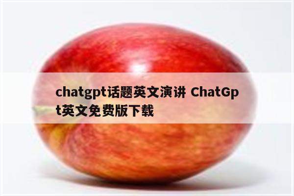 chatgpt话题英文演讲 ChatGpt英文免费版下载