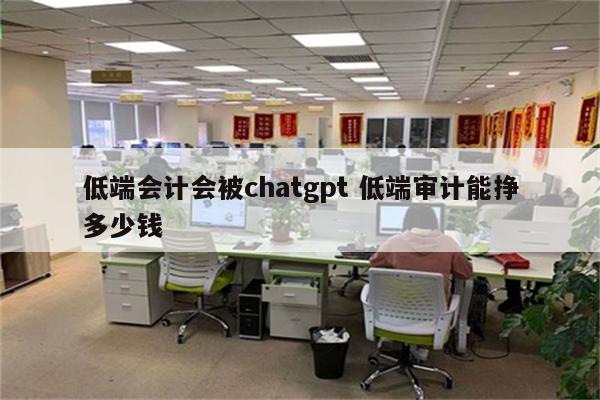 低端会计会被chatgpt 低端审计能挣多少钱