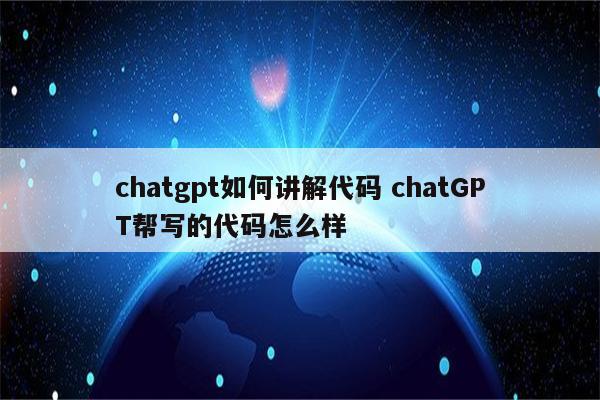 chatgpt如何讲解代码 chatGPT帮写的代码怎么样