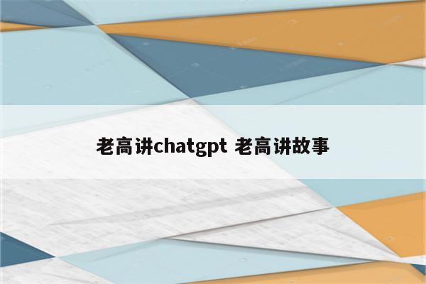 老高讲chatgpt 老高讲故事