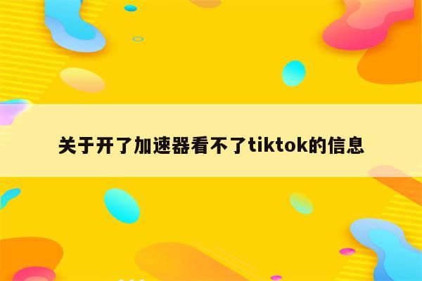关于开了加速器看不了tiktok的信息