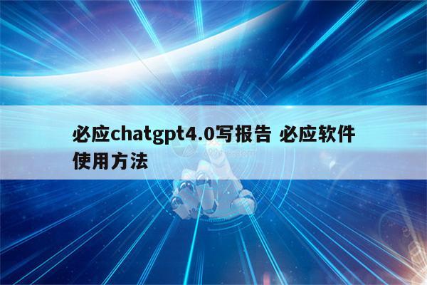 必应chatgpt4.0写报告 必应软件使用方法
