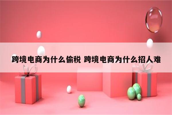 跨境电商为什么偷税 跨境电商为什么招人难
