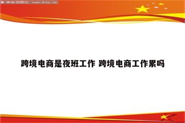 跨境电商是夜班工作 跨境电商工作累吗