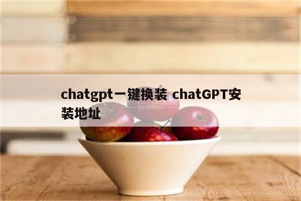 chatgpt一键换装 chatGPT安装地址
