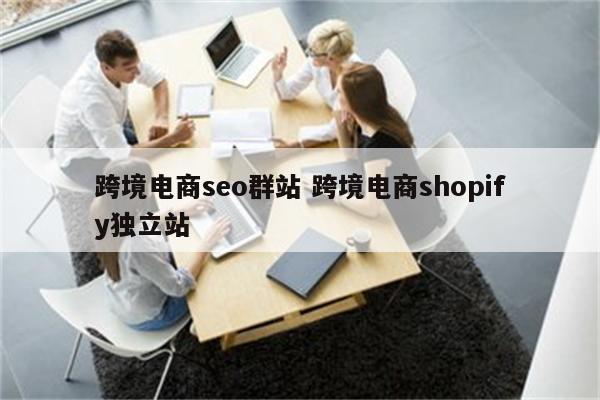 跨境电商seo群站 跨境电商shopify独立站