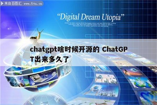 chatgpt啥时候开源的 ChatGPT出来多久了