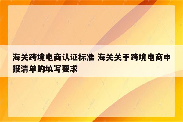 海关跨境电商认证标准 海关关于跨境电商申报清单的填写要求