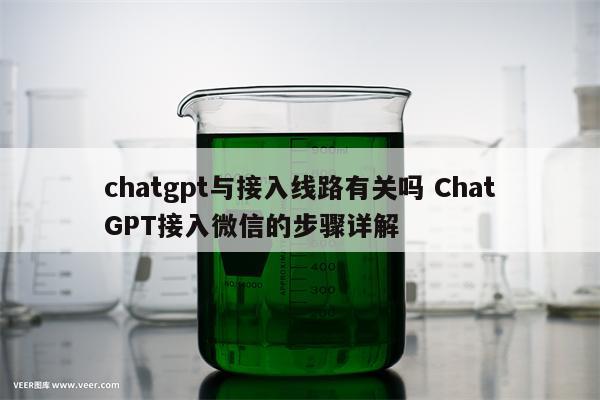 chatgpt与接入线路有关吗 ChatGPT接入微信的步骤详解