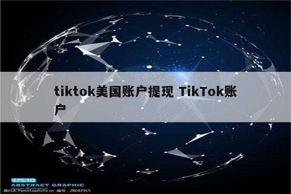 tiktok美国账户提现 TikTok账户