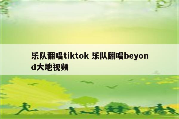 乐队翻唱tiktok 乐队翻唱beyond大地视频