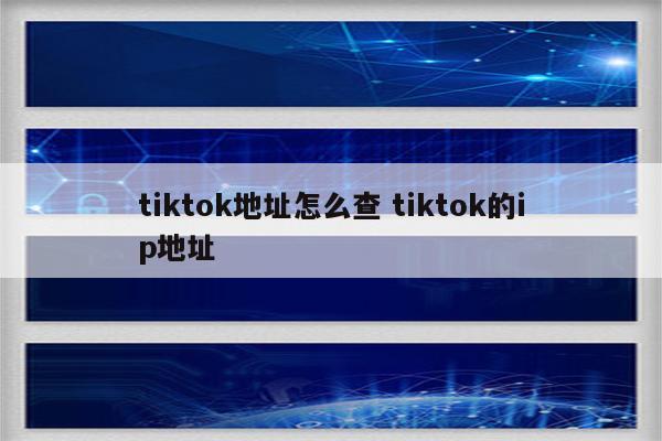tiktok地址怎么查 tiktok的ip地址