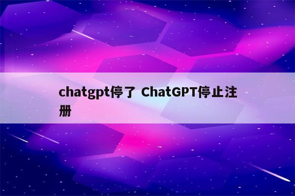 chatgpt停了 ChatGPT停止注册