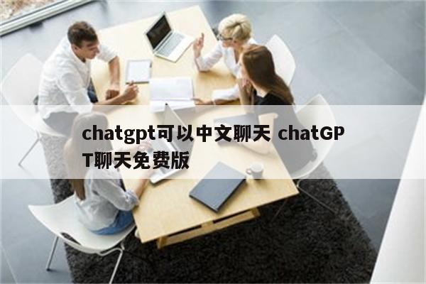 chatgpt可以中文聊天 chatGPT聊天免费版