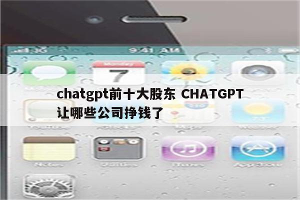 chatgpt前十大股东 CHATGPT让哪些公司挣钱了