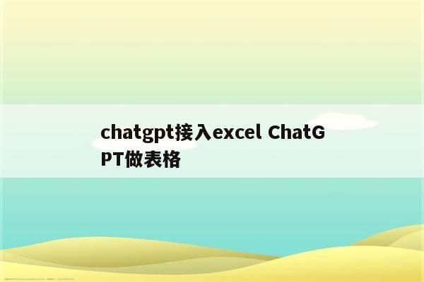 chatgpt接入excel ChatGPT做表格