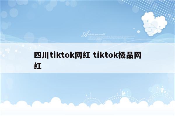 四川tiktok网红 tiktok极品网红
