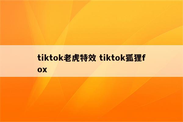 tiktok老虎特效 tiktok狐狸fox