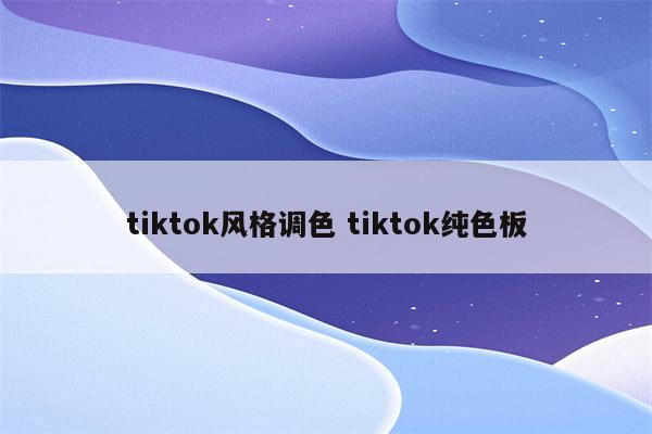 tiktok风格调色 tiktok纯色板