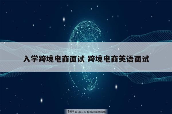入学跨境电商面试 跨境电商英语面试