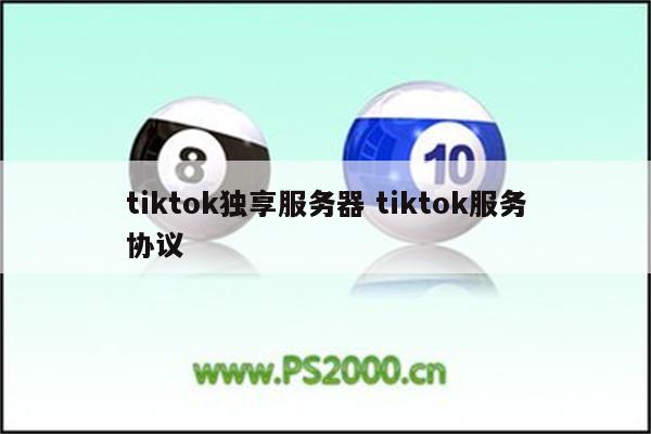tiktok独享服务器 tiktok服务协议
