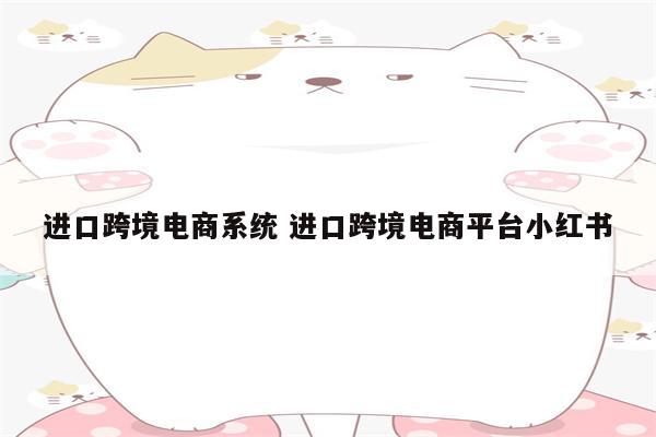 进口跨境电商系统 进口跨境电商平台小红书