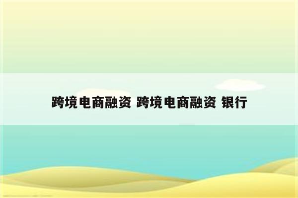 跨境电商融资 跨境电商融资 银行