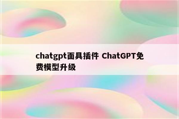 chatgpt面具插件 ChatGPT免费模型升级