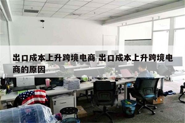 出口成本上升跨境电商 出口成本上升跨境电商的原因