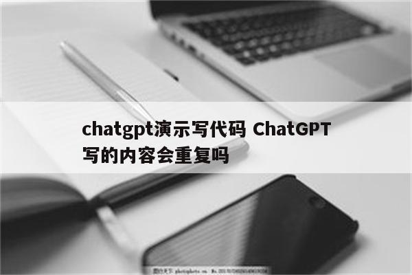 chatgpt演示写代码 ChatGPT写的内容会重复吗