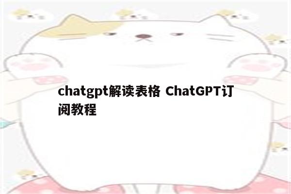 chatgpt解读表格 ChatGPT订阅教程