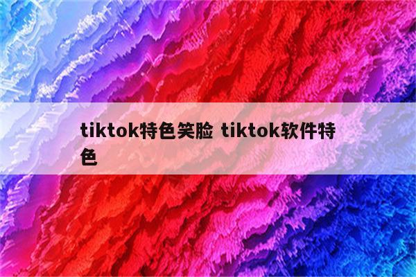 tiktok特色笑脸 tiktok软件特色