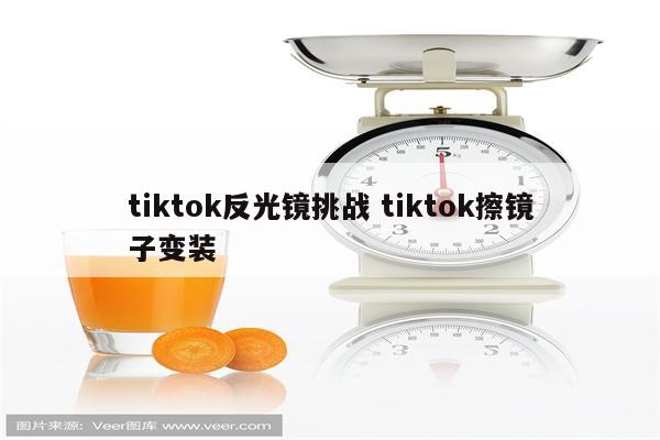 tiktok反光镜挑战 tiktok擦镜子变装