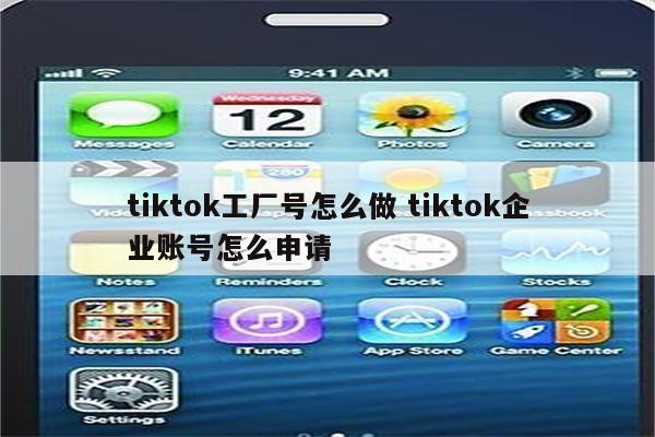 tiktok工厂号怎么做 tiktok企业账号怎么申请