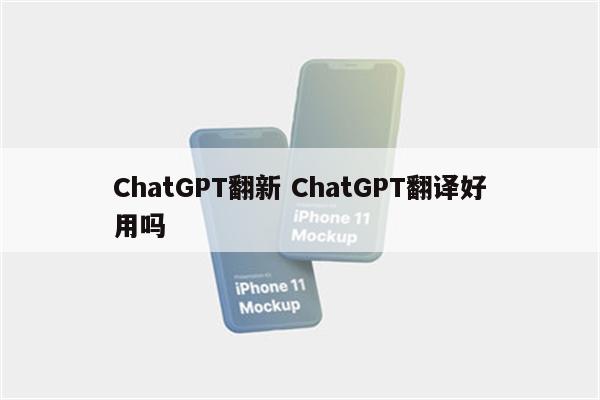 ChatGPT翻新 ChatGPT翻译好用吗