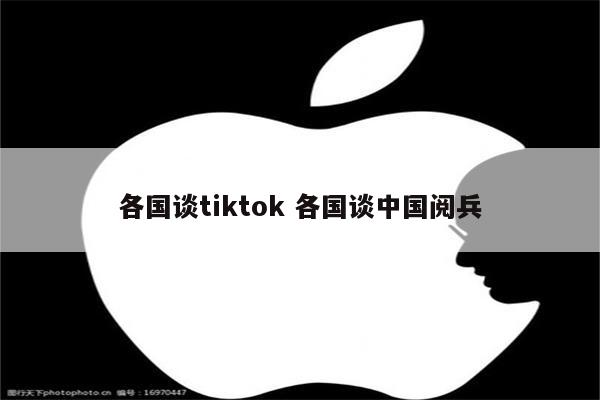 各国谈tiktok 各国谈中国阅兵