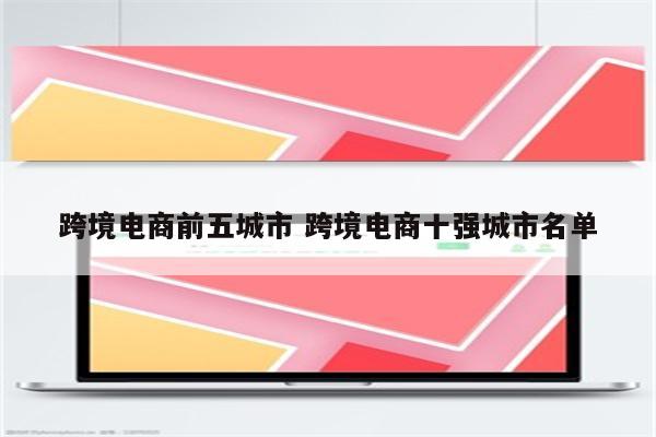 跨境电商前五城市 跨境电商十强城市名单
