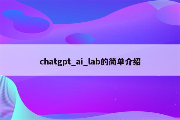 chatgpt_ai_lab的简单介绍