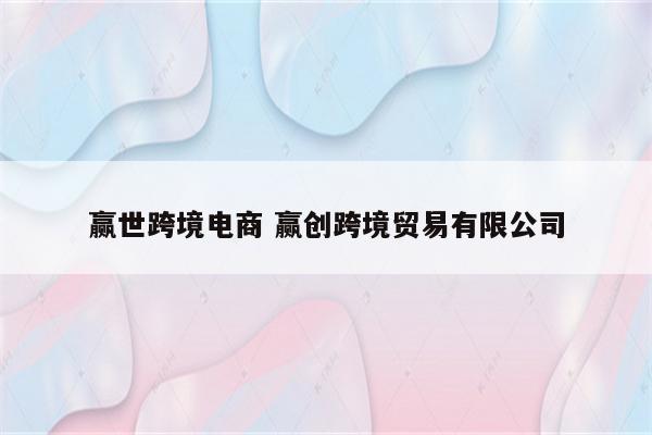 赢世跨境电商 赢创跨境贸易有限公司